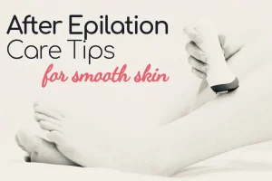 After Epilation Care Tips for Smooth Skin