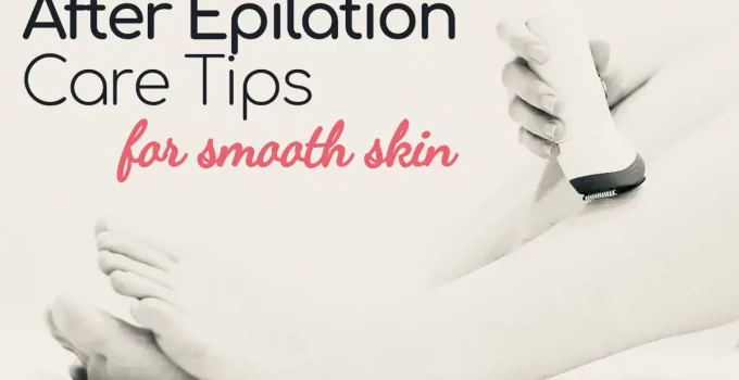 After Epilation Care Tips for Smooth Skin